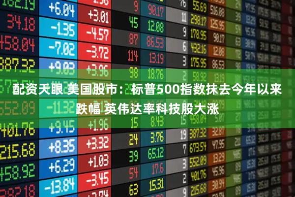 配资天眼 美国股市：标普500指数抹去今年以来跌幅 英伟达率科技股大涨