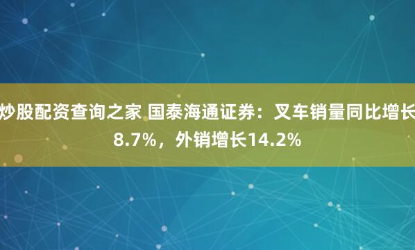 炒股配资查询之家 国泰海通证券：叉车销量同比增长8.7%，外销增长14.2%
