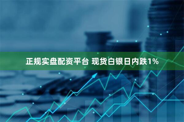 正规实盘配资平台 现货白银日内跌1%