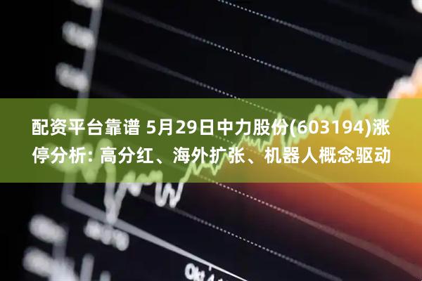 配资平台靠谱 5月29日中力股份(603194)涨停分析: 高分红、海外扩张、机器人概念驱动