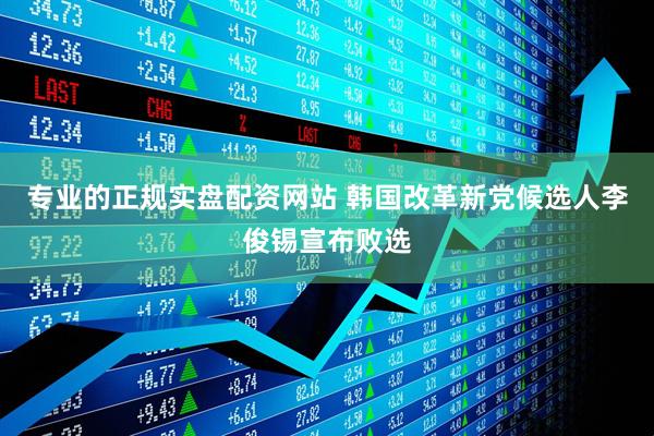 专业的正规实盘配资网站 韩国改革新党候选人李俊锡宣布败选