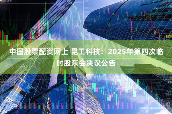 中国股票配资网上 昆工科技：2025年第四次临时股东会决议公告