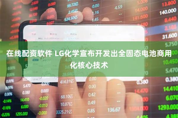 在线配资软件 LG化学宣布开发出全固态电池商用化核心技术